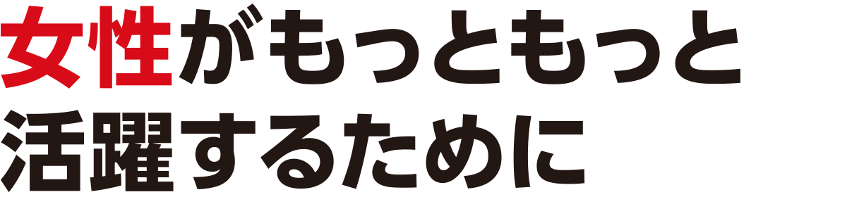 女性がもっともっと活躍するために